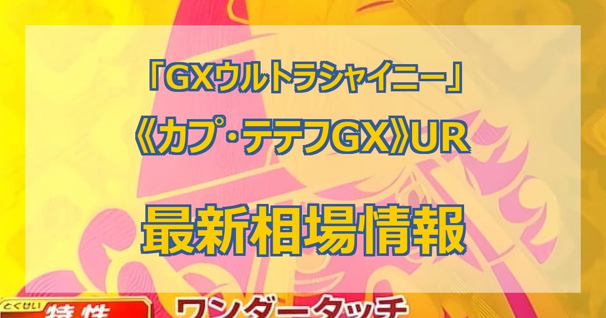 毎日更新】《カプ・テテフGX》URの最新買取値段まとめ【全5店舗比較】