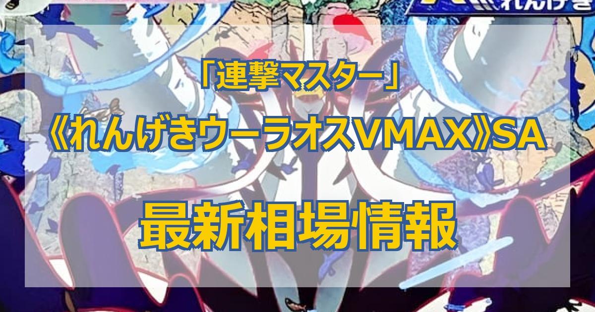 毎日更新】《れんげきウーラオスVMAX》SAの最新買取値段まとめ【全6